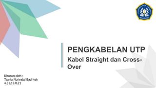 PENGKABELAN UTP
Kabel Straight dan Cross-
Over
Disusun oleh :
Tsania Nuriyatul Badriyah
4.31.18.0.21
 