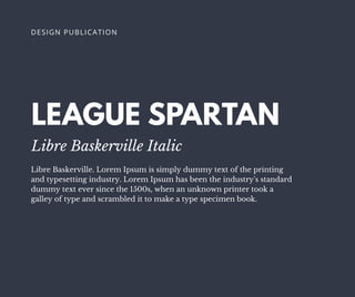 LEAGUE SPARTAN
Libre Baskerville Italic
Libre Baskerville. Lorem Ipsum is simply dummy text of the printing
and typesetting industry. Lorem Ipsum has been the industry's standard
dummy text ever since the 1500s, when an unknown printer took a
galley of type and scrambled it to make a type specimen book.
DESIGN PUBLICATION
 