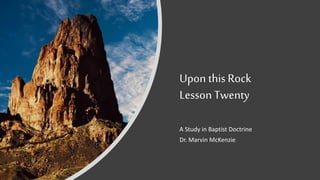 Upon this Rock
Lesson Twenty
A Study in Baptist Doctrine
Dr. Marvin McKenzie
 