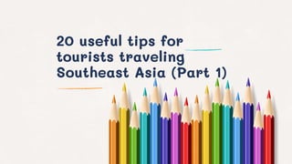 20 useful tips for
tourists traveling
Southeast Asia (Part 1)
 