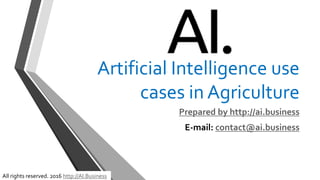 Artificial Intelligence use
cases in Agriculture
Prepared by http://ai.business
E-mail: contact@ai.business
All rights reserved. 2016 http://AI.Business
 