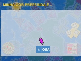 MINHA COR PREFERIDA É... OSA R 