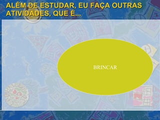 ALÉM DE ESTUDAR, EU FAÇA OUTRAS ATIVIDADES, QUE É... BRINCAR 