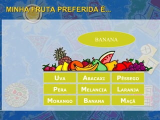 MINHA FRUTA PREFERIDA É... M ORANGO A BACAXI P ÊSSEGO L ARANJA B ANANA P ERA M ELANCIA M AÇÃ U VA BANANA 