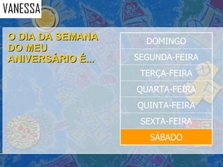 O DIA DA SEMANA DO MEU ANIVERSÁRIO É... SÁBADO SEXTA-FEIRA QUINTA-FEIRA QUARTA-FEIRA TERÇA-FEIRA SEGUNDA-FEIRA DOMINGO 