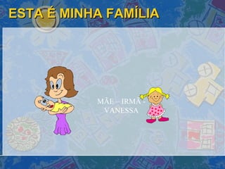 ESTA É MINHA FAMÍLIA MÃE – IRMÃ - VANESSA 