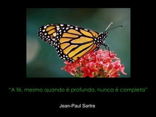 “ A fé, mesmo quando é profunda, nunca é completa” Jean-Paul Sartre  