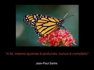 “ A fé, mesmo quando é profunda, nunca é completa” Jean-Paul Sartre  