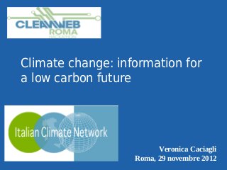 Climate change: information for
a low carbon future




                         Veronica Caciagli
                   Roma, 29 novembre 2012
 
