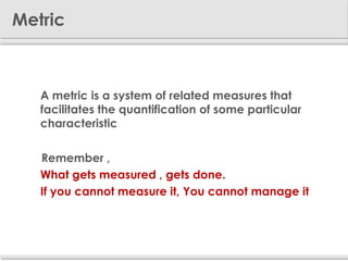 Metric



     A metric is a system of related measures that
      facilitates the quantification of some particular
    ...