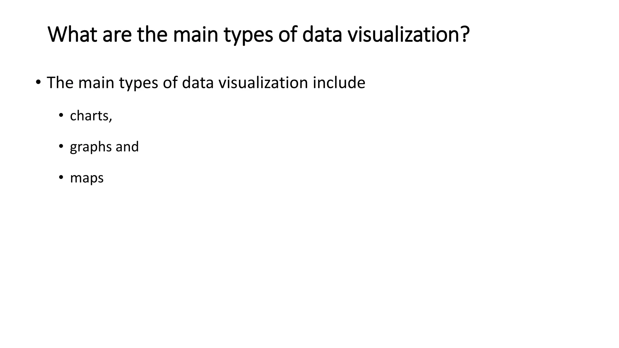 What are the main types of data visualization?
• The main types of data visualization include
• charts,
• graphs and
• maps
 