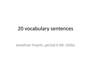 20 vocabulary sentences Jonathan Huynh, period 6 Mr. Gibbs 