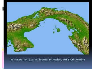 The Panama canal is an isthmus to Mexico, and South America