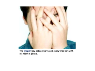 The chagrin boy gets embarrassed every time he’s with his mom in public.