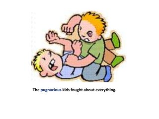 The pugnacious kids fought about everything.