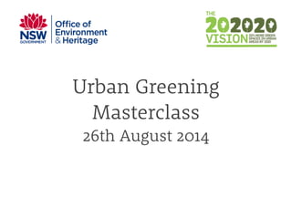 Urban Greening
Masterclass
26th August 2014
 