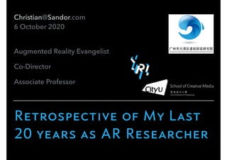 Christian@Sandor.com
6 October 2020
Augmented Reality Evangelist
Co-Director
Associate Professor
Retrospective of My Last
20 years as AR Researcher
 
