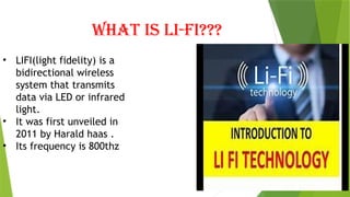 WHAT IS LI-FI???
• LIFI(light fidelity) is a
bidirectional wireless
system that transmits
data via LED or infrared
light.
• It was first unveiled in
2011 by Harald haas .
• Its frequency is 800thz
 