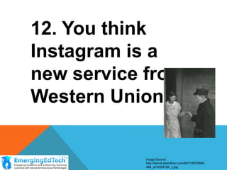12. You think
Instagram is a new
service from
Western Union

Image Source:
http://farm9.staticflickr.com/8471/8076669
464_a1052f4194_z.jpg

 