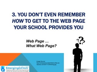 3. YOU DON‟T EVEN REMEMBER
HOW TO GET TO THE WEB PAGE
YOUR SCHOOL PROVIDES YOU
Web Page …
What Web Page?

Image Source:
http://entrepreneurialambitions.files.wo
rdpress.com/2011/12/thinking.jpg

 