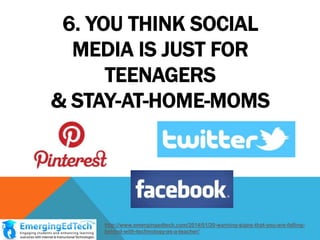 6. YOU THINK SOCIAL
MEDIA IS JUST FOR
TEENAGERS
& STAY-AT-HOME-MOMS

http://www.emergingedtech.com/2014/01/20-warning-signs-that-you-are-fallingbehind-with-technology-as-a-teacher/

 
