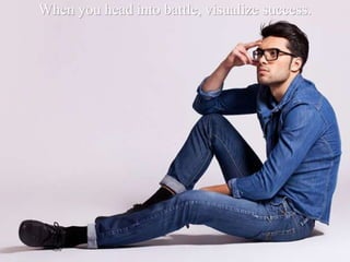 When you head into battle, visualize success.
 