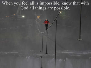 When you feel all is impossible, know that with
God all things are possible.
 