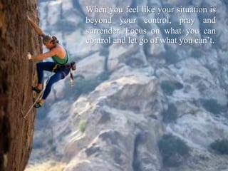 When you feel like your situation is
beyond your control, pray and
surrender. Focus on what you can
control and let go of what you can’t.
 