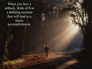 When you face a
setback, think of it as
a defining moment
that will lead to a
future
accomplishment.
 