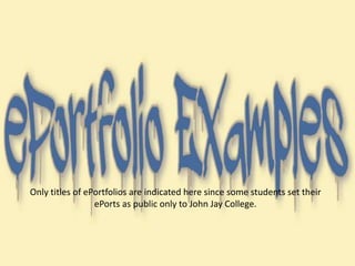Only titles of ePortfolios are indicated here since some students set their
ePorts as public only to John Jay College.
 