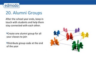 20. Alumni Groups
After the school year ends, keep in
touch with students and help them
stay connected with each other.


 Create one alumni group for all
your classes to join

 Distribute group code at the end
of the year
 