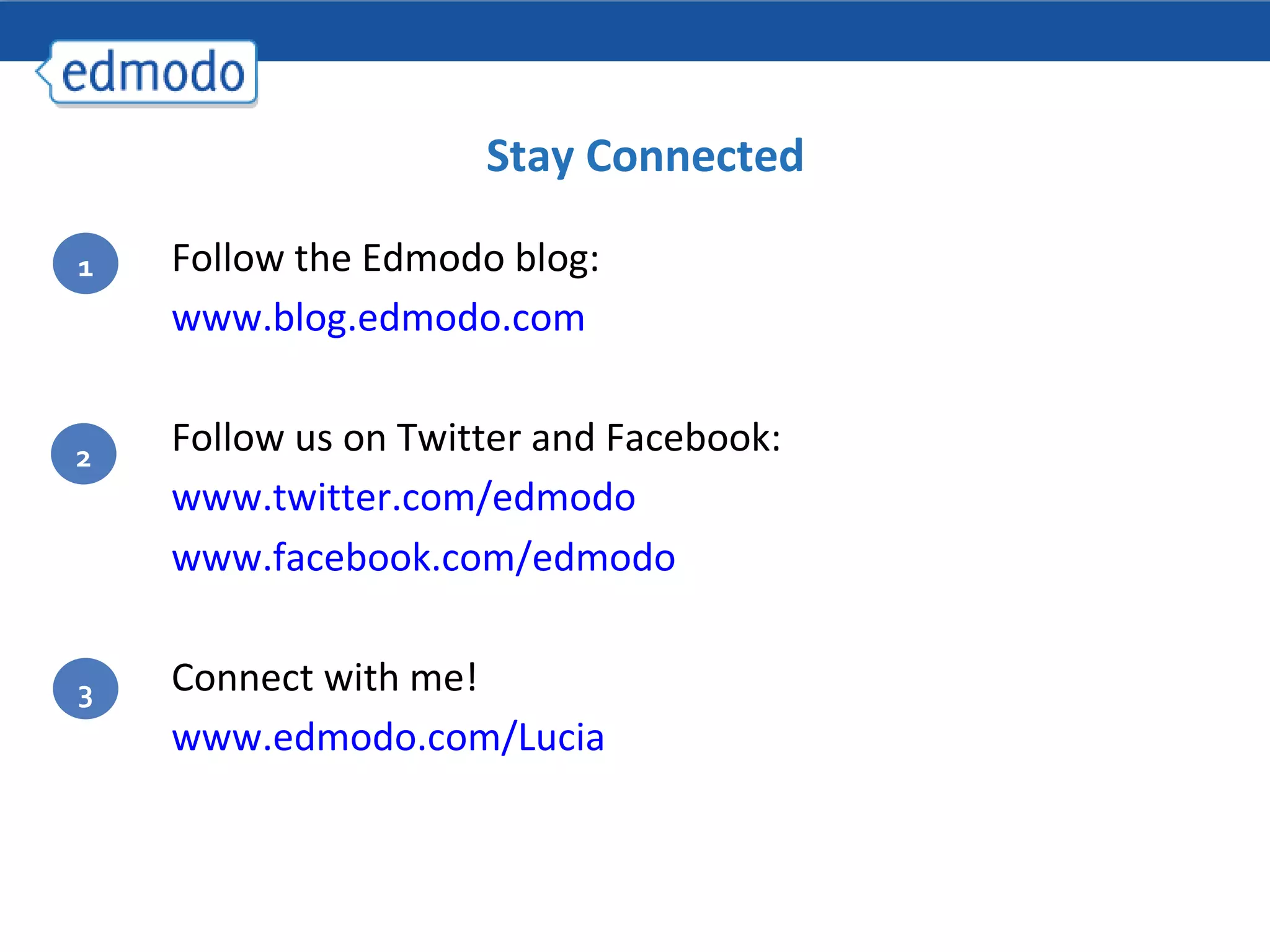 Stay Connected Follow the Edmodo blog:  www.blog.edmodo.com Follow us on Twitter and Facebook: www.twitter.com/edmodo   www.facebook.com/edmodo   Connect with me!  www.edmodo.com/Lucia   1 2 3 