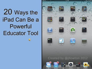 20 Ways the
iPad Can Be a
   Powerful
Educator Tool



                Created by @jllowton 2012
 