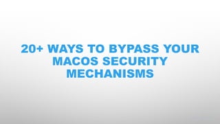 #BHUSA @BlackHatEvents
20+ WAYS TO BYPASS YOUR
MACOS SECURITY
MECHANISMS
 