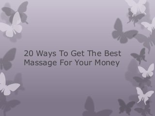 20 Ways To Get The Best
Massage For Your Money

 