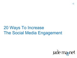 :-)




20 Ways To Increase
The Social Media Engagement
 