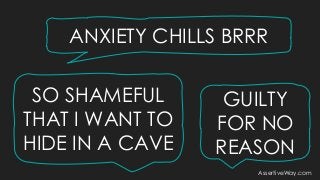GUILTY
FOR NO
REASON
SO SHAMEFUL
THAT I WANT TO
HIDE IN A CAVE
ANXIETY CHILLS BRRR
AssertiveWay.com
 