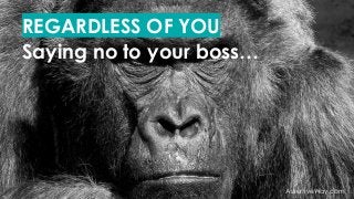 REGARDLESS OF YOU
Saying no to your boss…
AssertiveWay.com
 