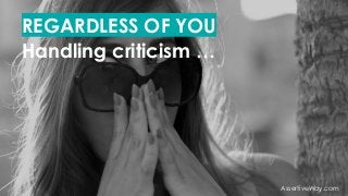 REGARDLESS OF YOU
Handling criticism …
AssertiveWay.com
 