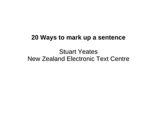 20 Ways to mark up a sentence Stuart Yeates New Zealand Electronic Text Centre 