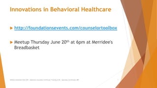 Innovations in Behavioral Healthcare
 http://foundationsevents.com/counselortoolbox
 Meetup Thursday June 20th at 6pm at Merridee's
Breadbasket
AllCEUs Unlimited CEUs $59 | Addiction Counselor Certificate Training $149 | Specialty Certificates $89 1
 