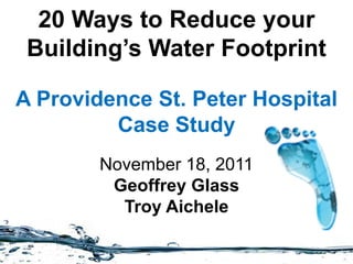 20 Ways to Reduce your
 Building’s Water Footprint

A Providence St. Peter Hospital
         Case Study
        November 18, 2011
         Geoffrey Glass
          Troy Aichele
 