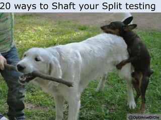 20 ways to Shaft your Split testing 
@OptimiseOrDie 
 
