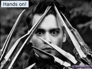 @OptimiseOrDie 
Hands on! 
 