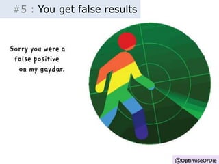 @OptimiseOrDie 
#5 : You get false results 
 
