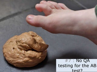 #7 : No QA 
testing for the AB 
test? 
 
