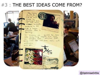 #3 : THE BEST IDEAS COME FROM? 
@OptimiseOrDie 
 