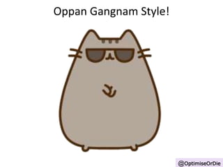 Oppan Gangnam Style! 
@OptimiseOrDie 
 