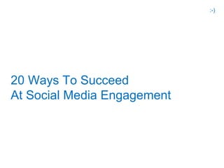 :-)




20 Ways To Succeed
At Social Media Engagement
 