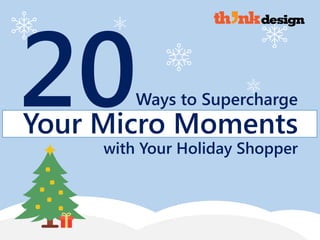 Ways to Supercharge
Your Micro Moments
with Your Holiday Shopper
 